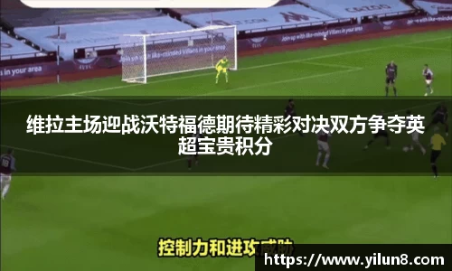 维拉主场迎战沃特福德期待精彩对决双方争夺英超宝贵积分